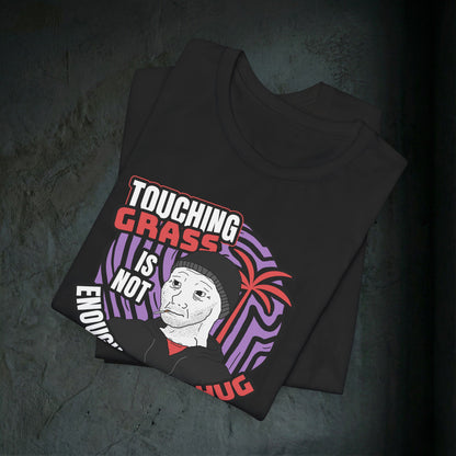 Touching Grass Is Not Enough I Need A Hug - Premium Graphic Tee