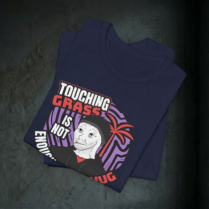 Touching Grass Is Not Enough I Need A Hug - Premium Graphic Tee